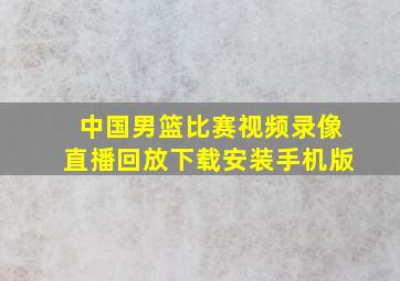 中国男篮比赛视频录像直播回放下载安装手机版