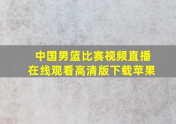 中国男篮比赛视频直播在线观看高清版下载苹果