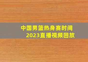 中国男篮热身赛时间2023直播视频回放