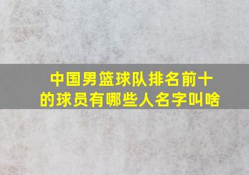 中国男篮球队排名前十的球员有哪些人名字叫啥