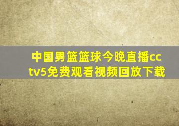 中国男篮篮球今晚直播cctv5免费观看视频回放下载