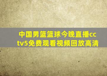 中国男篮篮球今晚直播cctv5免费观看视频回放高清