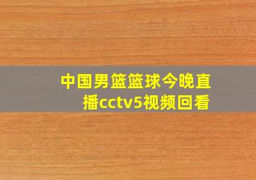 中国男篮篮球今晚直播cctv5视频回看