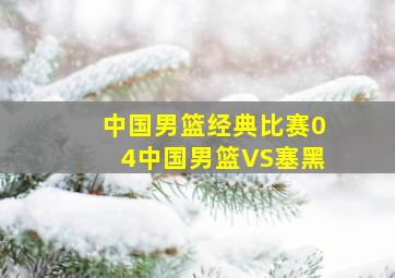 中国男篮经典比赛04中国男篮VS塞黑