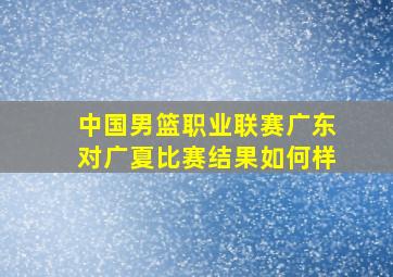 中国男篮职业联赛广东对广夏比赛结果如何样