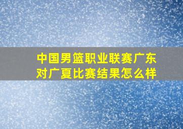 中国男篮职业联赛广东对广夏比赛结果怎么样