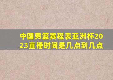 中国男篮赛程表亚洲杯2023直播时间是几点到几点