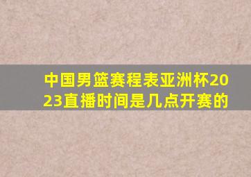 中国男篮赛程表亚洲杯2023直播时间是几点开赛的