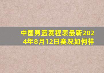 中国男篮赛程表最新2024年8月12日赛况如何样