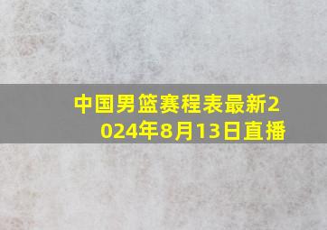 中国男篮赛程表最新2024年8月13日直播