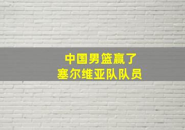 中国男篮赢了塞尔维亚队队员