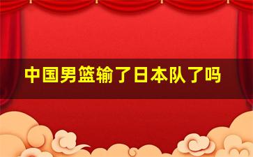 中国男篮输了日本队了吗