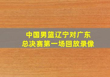 中国男篮辽宁对广东总决赛第一场回放录像