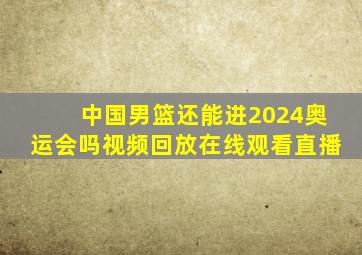 中国男篮还能进2024奥运会吗视频回放在线观看直播