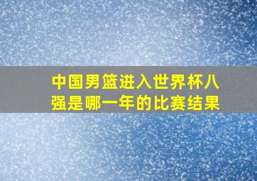 中国男篮进入世界杯八强是哪一年的比赛结果