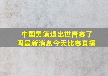 中国男篮退出世青赛了吗最新消息今天比赛直播