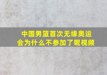 中国男篮首次无缘奥运会为什么不参加了呢视频