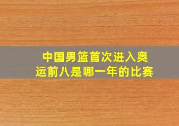 中国男篮首次进入奥运前八是哪一年的比赛