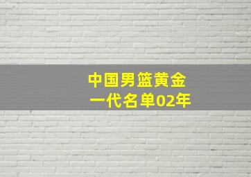 中国男篮黄金一代名单02年