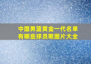 中国男篮黄金一代名单有哪些球员呢图片大全