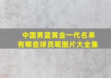 中国男篮黄金一代名单有哪些球员呢图片大全集