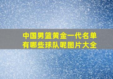 中国男篮黄金一代名单有哪些球队呢图片大全