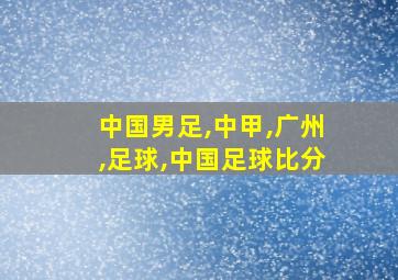 中国男足,中甲,广州,足球,中国足球比分