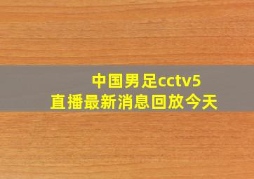 中国男足cctv5直播最新消息回放今天