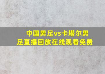 中国男足vs卡塔尔男足直播回放在线观看免费