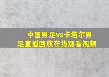 中国男足vs卡塔尔男足直播回放在线观看视频