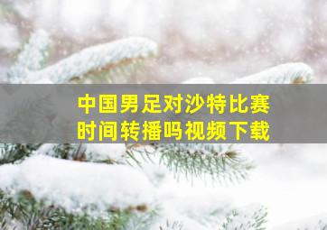 中国男足对沙特比赛时间转播吗视频下载