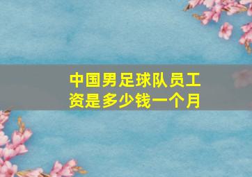 中国男足球队员工资是多少钱一个月