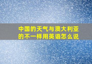 中国的天气与澳大利亚的不一样用英语怎么说