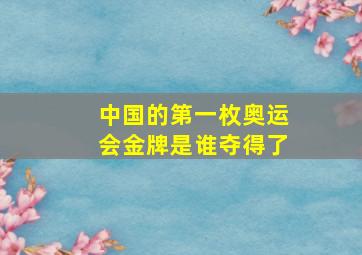 中国的第一枚奥运会金牌是谁夺得了