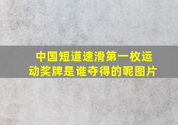 中国短道速滑第一枚运动奖牌是谁夺得的呢图片