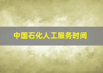 中国石化人工服务时间