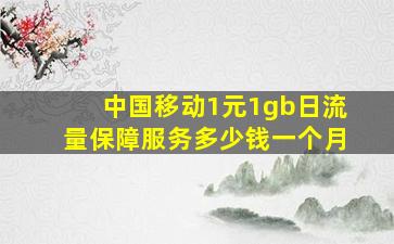 中国移动1元1gb日流量保障服务多少钱一个月