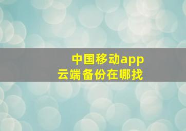 中国移动app云端备份在哪找