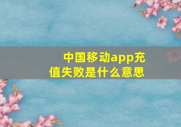 中国移动app充值失败是什么意思