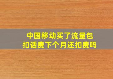 中国移动买了流量包扣话费下个月还扣费吗