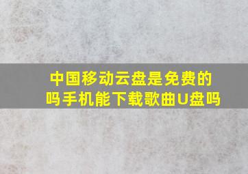 中国移动云盘是免费的吗手机能下载歌曲U盘吗