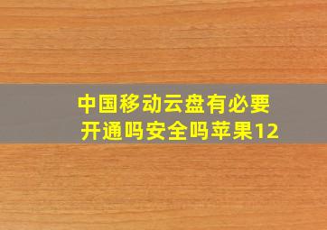 中国移动云盘有必要开通吗安全吗苹果12