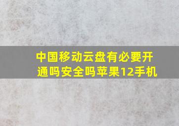 中国移动云盘有必要开通吗安全吗苹果12手机