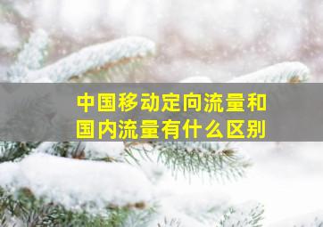 中国移动定向流量和国内流量有什么区别