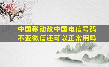 中国移动改中国电信号码不变微信还可以正常用吗