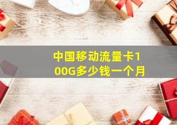 中国移动流量卡100G多少钱一个月