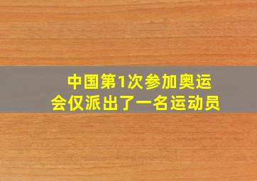 中国第1次参加奥运会仅派出了一名运动员