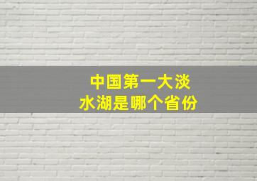 中国第一大淡水湖是哪个省份