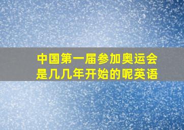 中国第一届参加奥运会是几几年开始的呢英语