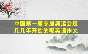 中国第一届参加奥运会是几几年开始的呢英语作文